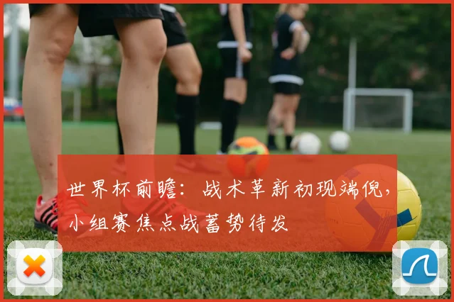 世界杯前瞻：战术革新初现端倪，小组赛焦点战蓄势待发